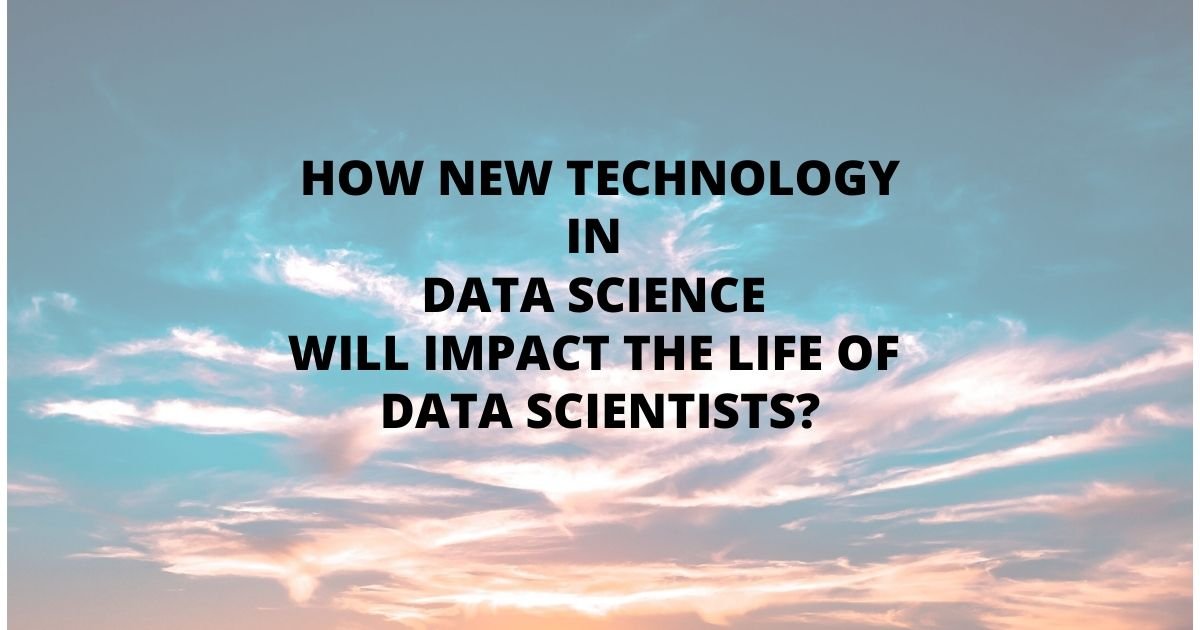 How New Technology In Data Science Will Impact The Life Of Data Scientists?