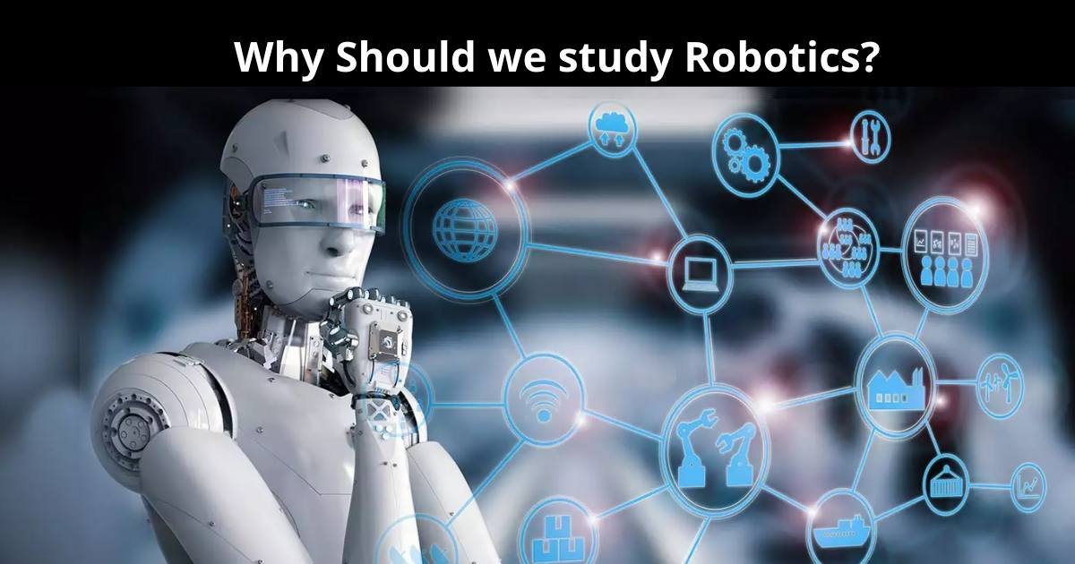 Why Should We Study Roboticss