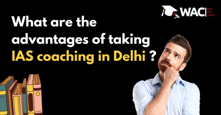 What are the advantages of taking IAS coaching in Delhi ?